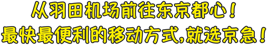 从羽田机场前往东京都心！ 最快最便利的移动方式，就选京急！