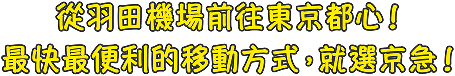 從羽田機場前往東京都心！ 最快最便利的移動方式，就選京急！